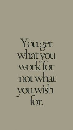 the words you get what you work for not what you wish for