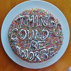 a cake with sprinkles on it that says, things could be worse