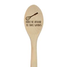 a wooden spoon with the words don't be afraid to take whisks on it