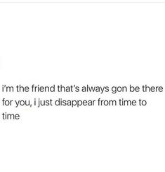 the text reads, i'm the friend that's always gone there for you, just disappear from time to time