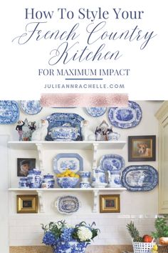 a kitchen with blue and white plates on the wall, and text overlay reads how to style your french country kitchen for maximum impact