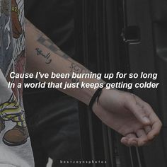 a person holding the hand of another person with tattoos on their arm and saying cause i've been burning up for so long in a world that just keeps getting older