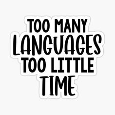 the words too many languages to little time sticker on a white background with black lettering