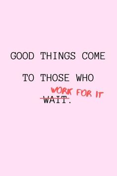 a pink background with the words, good things come to those who work for it wait