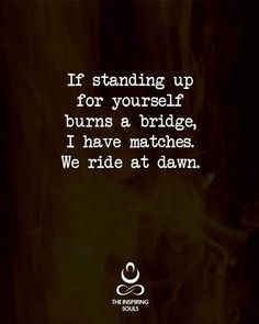 a quote that reads if standing up for yourself burns a bridge, i have matches we ride at dawn