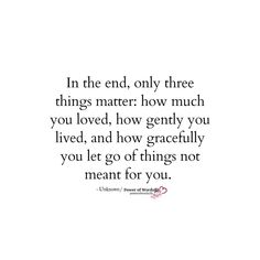 a quote that says in the end, only three things matter how much you loved, how gently you lived, and how gracefully you let go of things not meant for you