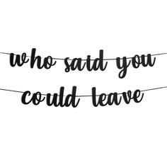 the words who said you could leave are hanging on a clothes line with black ink