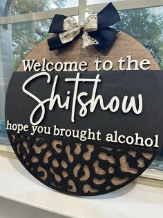 a sign that says welcome to the shitshow, hope you brought alcohol on it