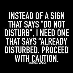 a black and white photo with the quote instead of a sign that says,'do not disturb i need one that says already disturbed