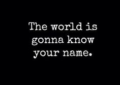 a black and white photo with the words, the world is going know your name