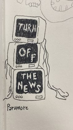 a drawing with words written on it that say,'turn off the news '