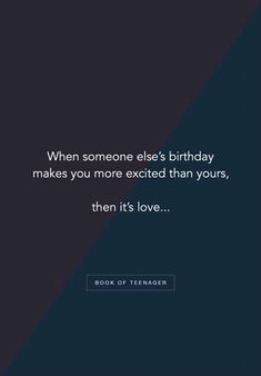 a quote that reads, when someone else's birthday makes you more excited than yours, then it's love