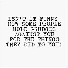 a quote that says, isn't it funny how some people hold grudges against you for the things they did to you