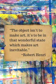 the object isn't to make art, it's to be in that wonderful state which makes art inevitable