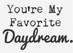 the words you're my favorite daydream are shown in black and white