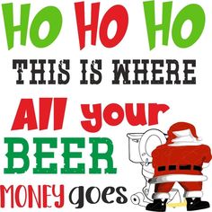 a santa clause saying,'no hoo this is where av your beer money goes