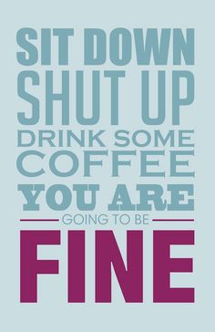 an image of a poster with the words, sit down shut up drink some coffee you are going to be fine