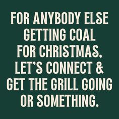 a green poster with the words for anybody else getting coal for christmas, let's connect and get the grill going or something