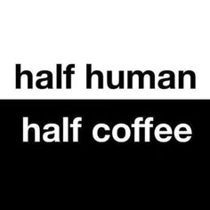 the words half human and half coffee are in black and white