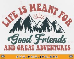 the words life is meant for good friends and great adventures