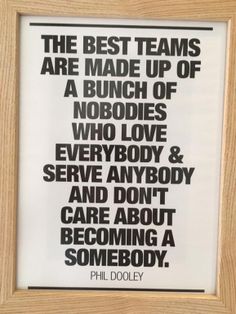 the best teams are made up of a bunch of noodles who love every body and serve anybody and don't care about becoming a somebody