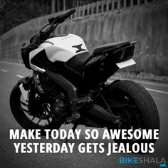 a black and white photo of a motorcycle on the road with text that reads make today so awesome, yesterday gets jelloous