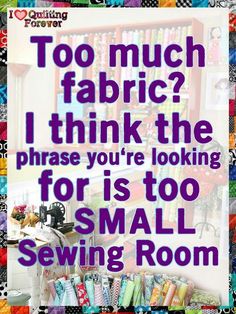 a poster with the words too much fabric? i think the phrase you're looking for is too small sewing room