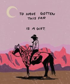 a drawing of a cowboy on a horse with the words to have gotten this far is a gift