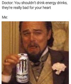 a man in a suit holding a beer bottle with the caption doctor you shouldn't drink energy drinks, they're really bad for your heart me