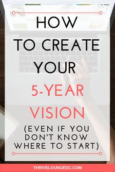 the words how to create your 5 - year vision even if you don't know where to start