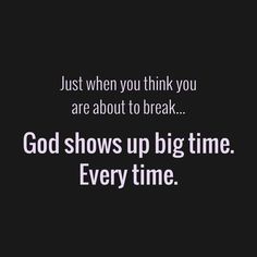 a black and white photo with the words, just when you think you are about to break god shows up big time every time