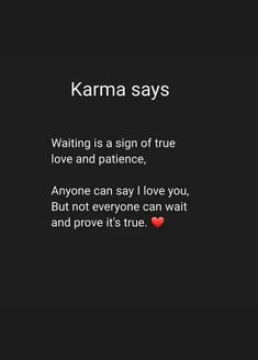 karma says waiting is a sign of true love and pattence, anyone can say i love you but not everyone can wait and prove it't's true