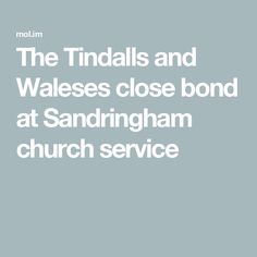 the words, the tindals and wales close bond at sandringham church service