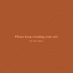 an orange background with white text that says, please keep creating your art we the urban