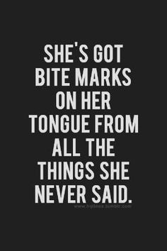 a black and white quote with the words she's got bite marks on her tongue from all the things she never said