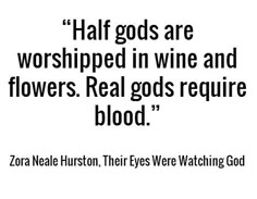 a quote from zora neale hurst on wine and flowers, with the caption half gods are worshiped in wine and flowers real god's require blood