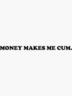 the words money makes me cum on a white background