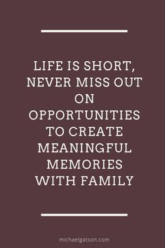 a quote that says life is short, never miss out on opportunity to create memories with family