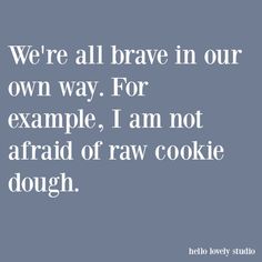 an image with the words we're all brave in our own way for example, i am not afraid of raw cookie dough