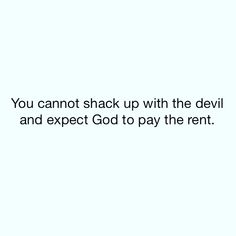 the text you cannot't shack up with the devil and expect god to pay the rent