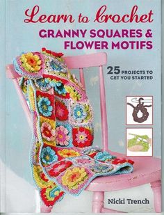 crochet learn to crochet granny squares and flower motifs 25 projects to get you started