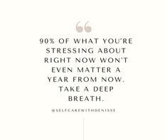 a white background with the words, 90 % of what you're stressing about right now won't even matter a year from now take a deep breath