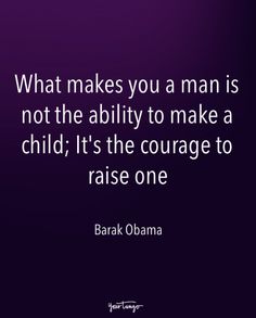 the quote on what makes you a man is not the ability to make a child it's the courage to raise one