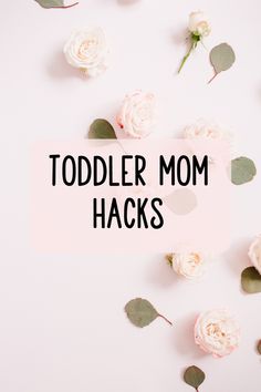 the words toddler mom hacks are surrounded by pink roses and eucalyptus leaves on a white background