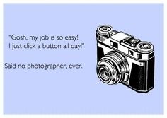 a camera with the words gosh my job is so easy i just click a button all day