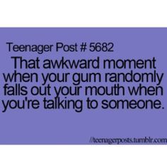 the text reads teenager post 562 that awkward moment when you gum randomly falls out your mouth when you're talking to someone