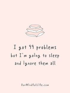 a quote that says i got 19 problems but i'm going to sleep and ignore them all