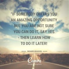 a road with the words if somebody offers you an amazing opportunity, but you are not sure you can do it, say yes - then learn how to do it later