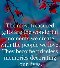 the most treasures gifts are the wonderful moments we create with the people we love they become priceless memories decorating our lives