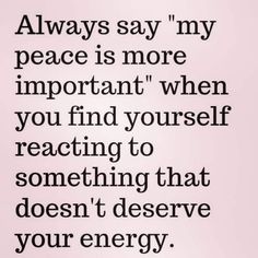 a quote that says, always say my peace is more important when you find yourself to react